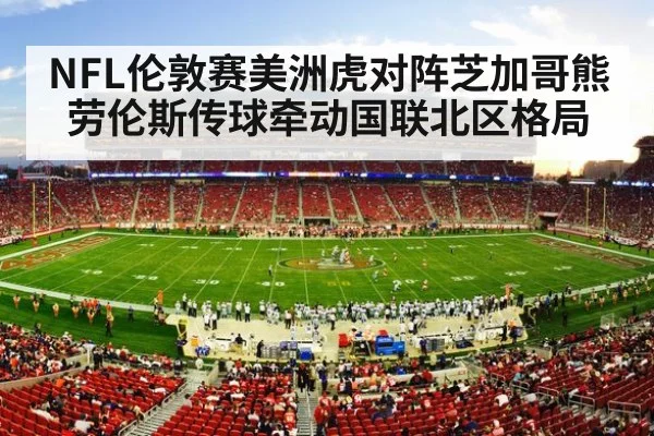 NFL伦敦赛美洲虎对阵芝加哥熊 劳伦斯传球牵动国联北区格局（kaiyun）